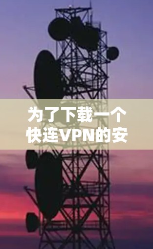 为了下载一个快连VPN的安卓版本，您可以按照以下步骤进行