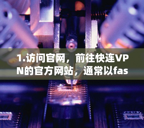 1.访问官网，前往快连VPN的官方网站，通常以fastconn.com或fastconn.org开头
