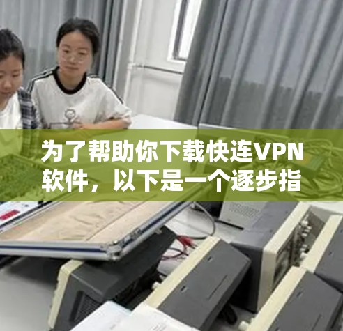 为了帮助你下载快连VPN软件，以下是一个逐步指南