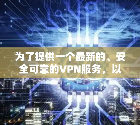为了提供一个最新的、安全可靠的VPN服务，以下是一些推荐的网站和平台