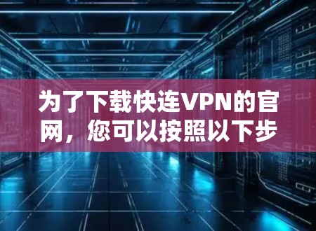 为了下载快连VPN的官网，您可以按照以下步骤进行